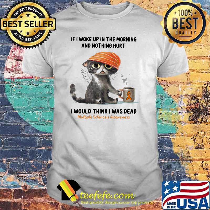 If I Woke Up In The Morning and Nothing Hurt I Would Think I Was Dead Multiple Sclerosis Awareness Cat Shirt If I Woke Up In The Morning and Nothing Hurt I Would Think I Was Dead Multiple Sclerosis Awareness Cat Shirt