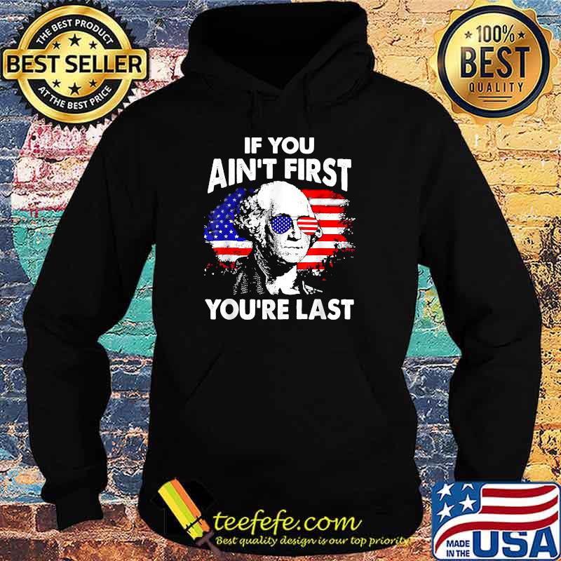 If you Ain't First You're Last George Washington Funny 4th of July T-Shirt Hoodie If you Ain't First You're Last George Washington Funny 4th of July T-Shirt Hoodie