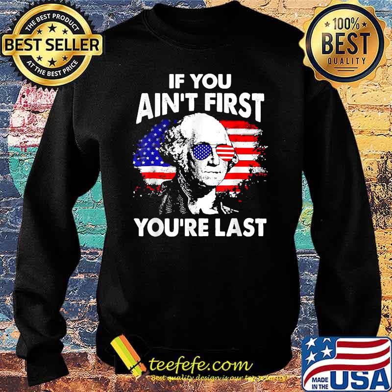 If you Ain't First You're Last George Washington Funny 4th of July T-Shirt Sweater If you Ain't First You're Last George Washington Funny 4th of July T-Shirt Sweater