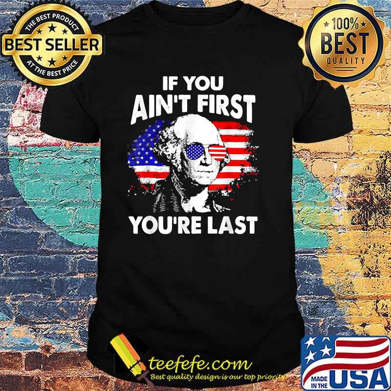 If you Ain't First You're Last George Washington Funny 4th of July T-Shirt