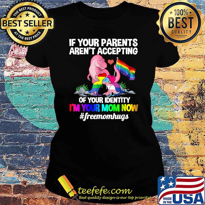 If Your Parents Aren't Accepting I'm Your Mom Now Freemom hugs Dragon LGBT Pride T-Shirt Ladies tee If Your Parents Aren't Accepting I'm Your Mom Now Freemom hugs Dragon LGBT Pride T-Shirt Ladies tee