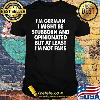 I’m German I Might Be Stubborn And Opinionated I'm Not Fake T-Shirt