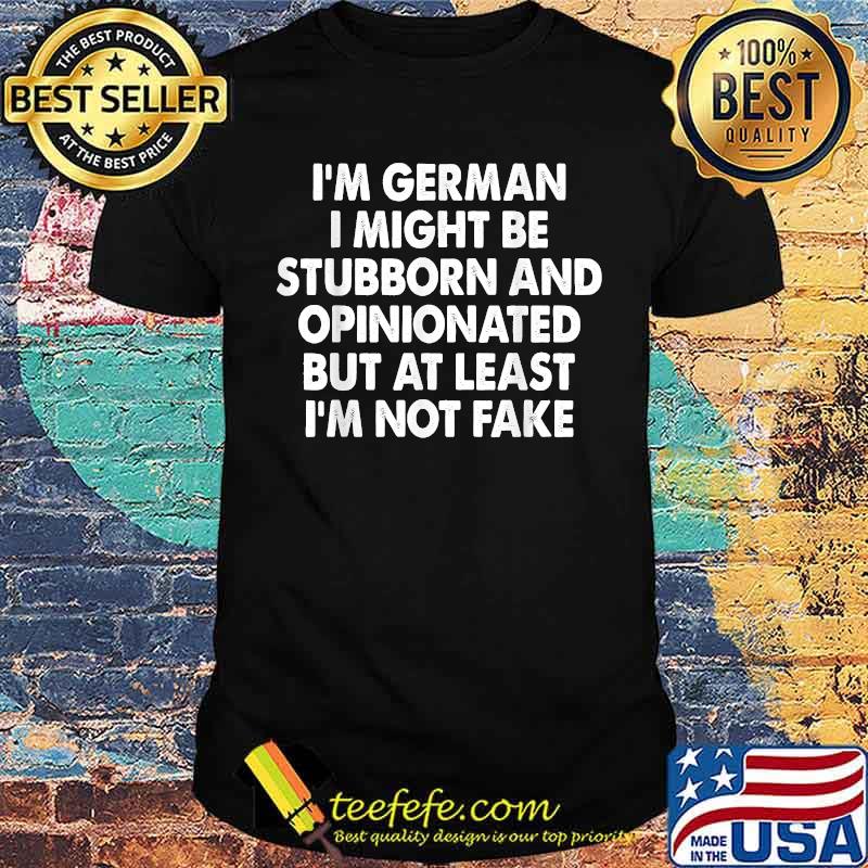 I’m German I Might Be Stubborn And Opinionated I'm Not Fake T-Shirt I’m German I Might Be Stubborn And Opinionated I'm Not Fake T-Shirt