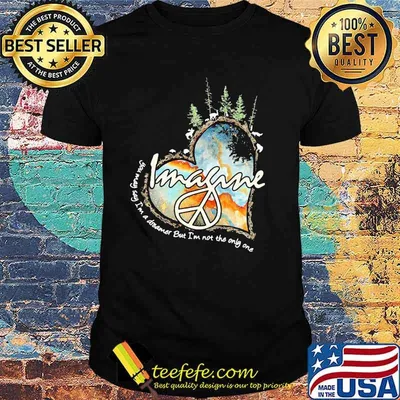 Imagine You May Say I'm A Dreamer But I'm Not The Only One Shirt