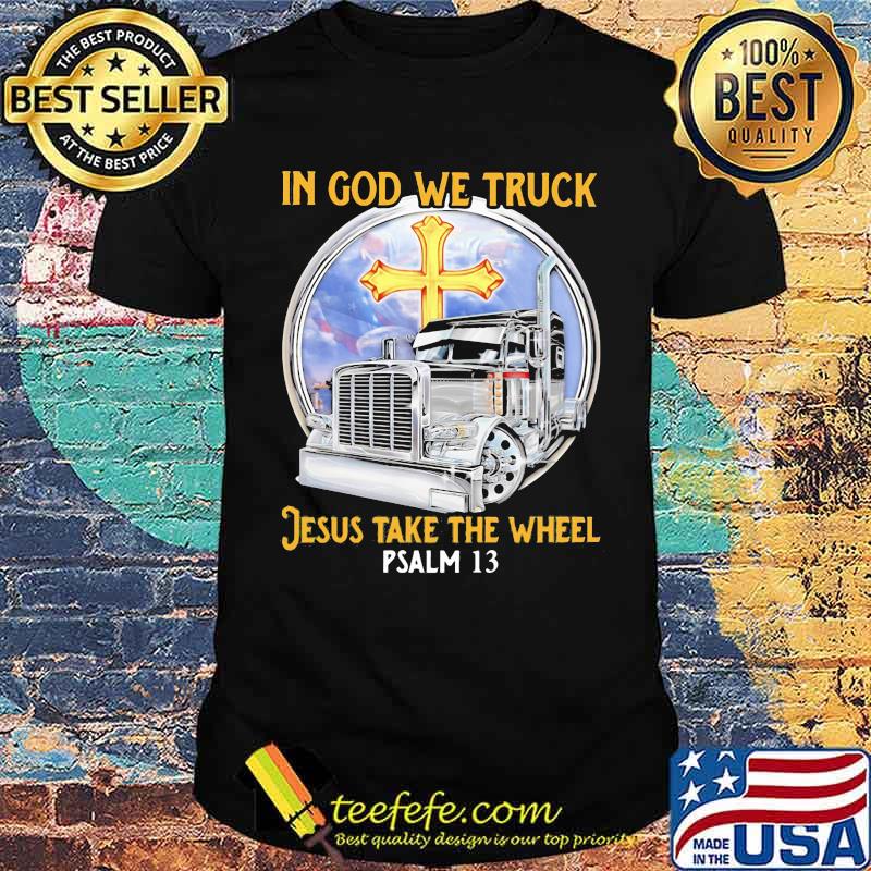 In God We Truck Jesus Take The Wheel PSALM 13 Shirt