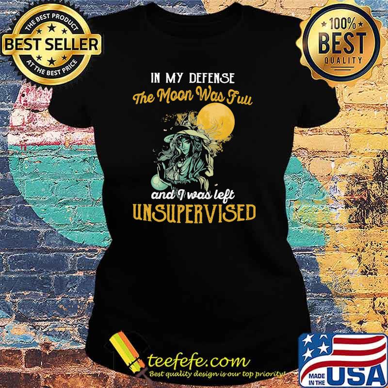 In My Defense The Moon Was Full And I Was Left Unsupervised Witch Shirt Ladies tee In My Defense The Moon Was Full And I Was Left Unsupervised Witch Shirt Ladies tee