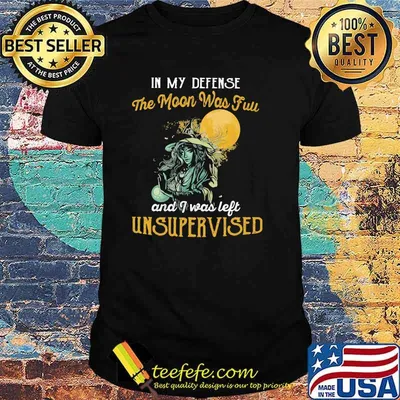 In My Defense The Moon Was Full And I Was Left Unsupervised Witch Shirt
