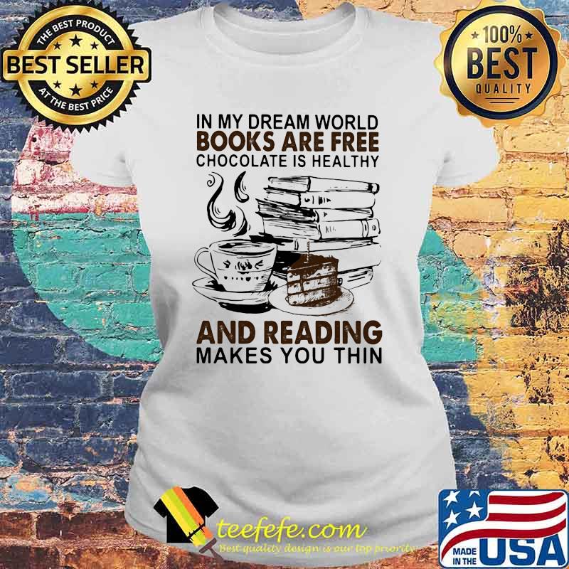 In My Dream World Books Are Free Chocolate Is Healthy And Reading Makes You Thin Shirt Teefefe
