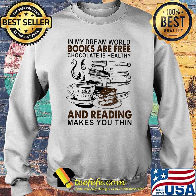 In My Dream World Books Are Free Chocolate Is Healthy And Reading Makes You Thin Shirt Teefefe