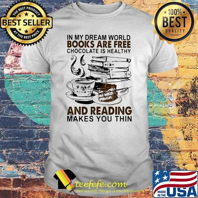 In My Dream World Books Are Free Chocolate Is Healthy And Reading Makes You Thin Shirt