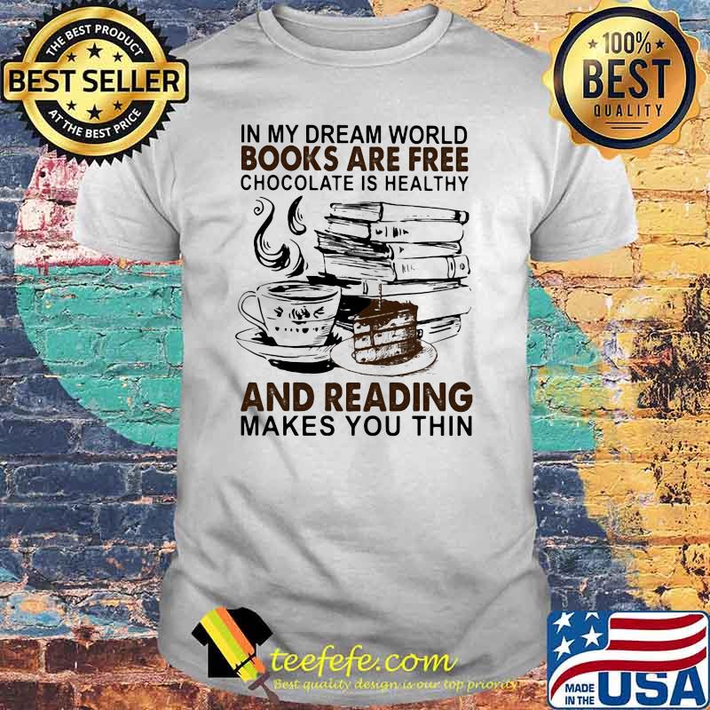 In My Dream World Books Are Free Chocolate Is Healthy And Reading Makes You Thin Shirt Teefefe