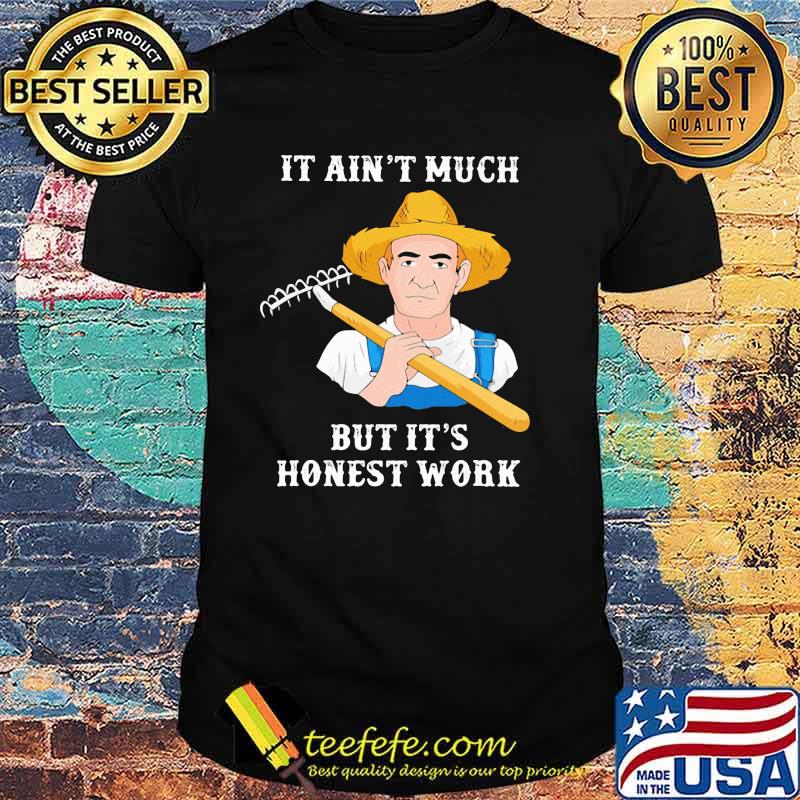 It Ain't Much But It's Honest Work Farmer Shirt