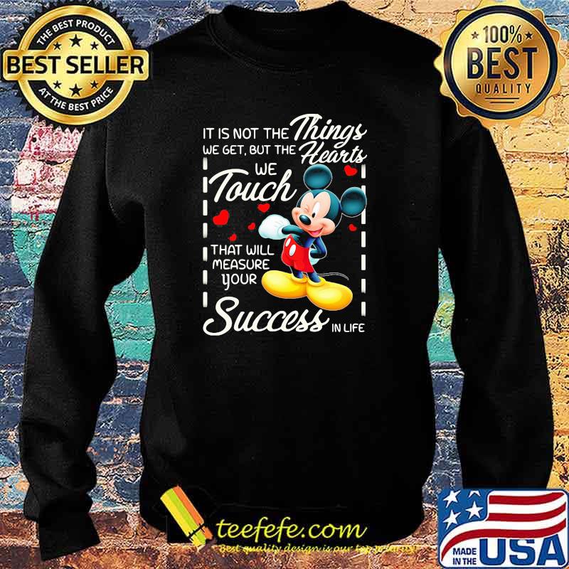It is not the things we get but the hearts we touch that will measure your success in life mickey Sweater It is not the things we get but the hearts we touch that will measure your success in life mickey Sweater