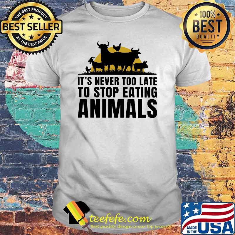 It's Never Too Late To Stop Eating Animals Shirt It's Never Too Late To Stop Eating Animals Shirt