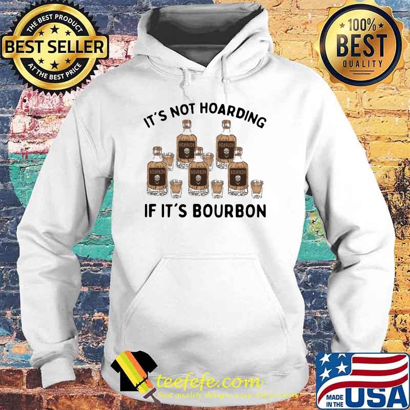 It's Not Hoarding If It's Bourbon Shirt Hoodie It's Not Hoarding If It's Bourbon Shirt Hoodie