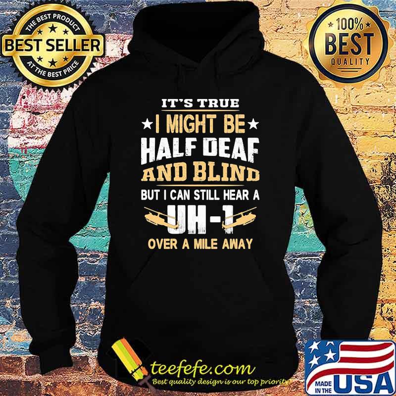 It's True I Might Be Half Deaf And Blind but I Can Still Hear A Over A Mile Away DH 1 Shirt Hoodie It's True I Might Be Half Deaf And Blind but I Can Still Hear A Over A Mile Away DH 1 Shirt Hoodie