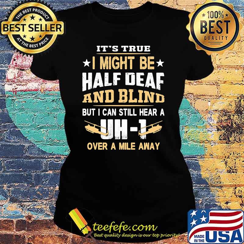 It's True I Might Be Half Deaf And Blind but I Can Still Hear A Over A Mile Away DH 1 Shirt Ladies tee It's True I Might Be Half Deaf And Blind but I Can Still Hear A Over A Mile Away DH 1 Shirt Ladies tee