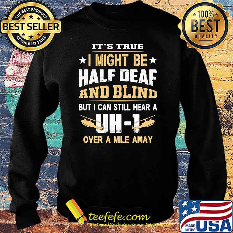 It's True I Might Be Half Deaf And Blind but I Can Still Hear A Over A Mile Away DH 1 Shirt Sweater It's True I Might Be Half Deaf And Blind but I Can Still Hear A Over A Mile Away DH 1 Shirt Sweater