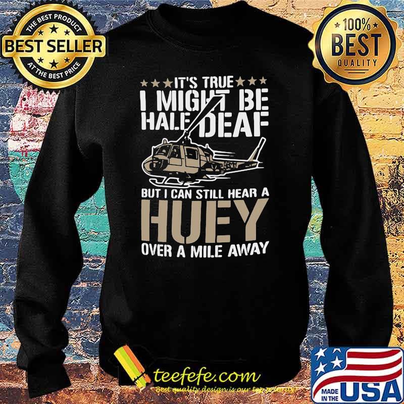 It's true I Might Be Half Deaf But I Can Still Hear Huey sound From Mile Away Shirt Sweater It's true I Might Be Half Deaf But I Can Still Hear Huey sound From Mile Away Shirt Sweater