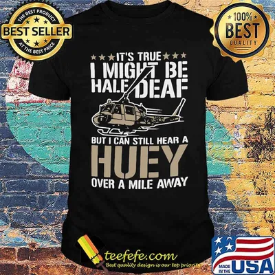 It's true I Might Be Half Deaf But I Can Still Hear Huey sound From Mile Away Shirt