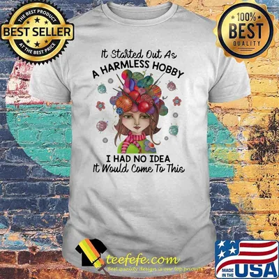 It Started Out As A Harmless Hobby I Had No idea It Would Come To This Shirt