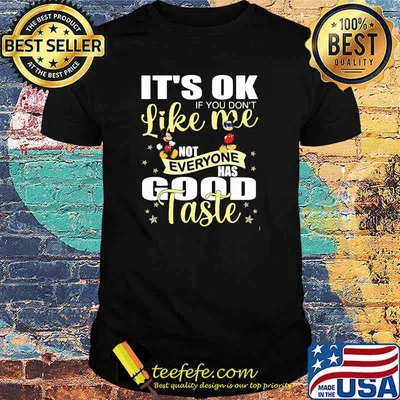 Its ok if you dont like me not everyone has good taste mickey shirt