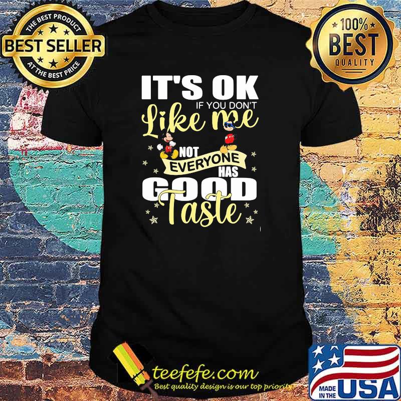 Its ok if you dont like me not everyone has good taste mickey shirt