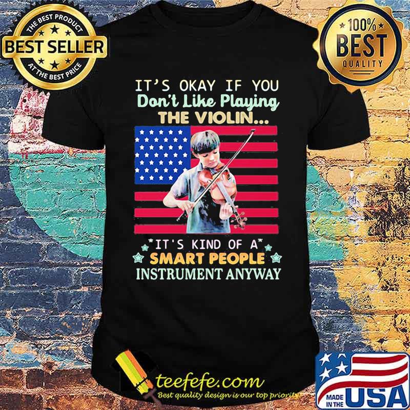 Its okay if you dont like playing the violin its kind of a smart people instrument anyway american flag shirt