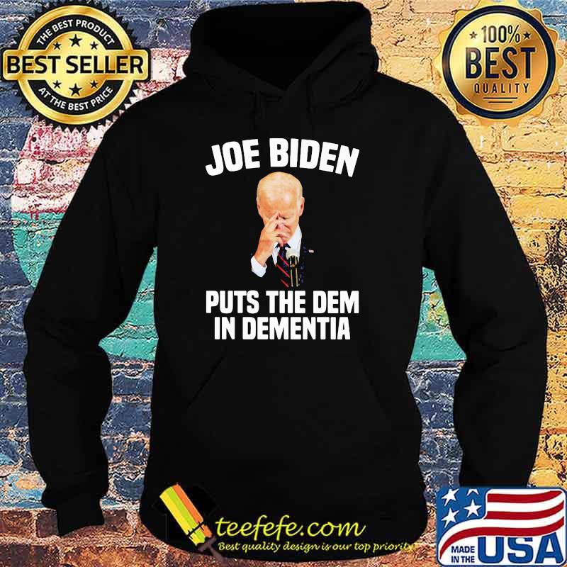 Joe Biden Puts The Dem In Dementia Shirt Hoodie Joe Biden Puts The Dem In Dementia Shirt Hoodie