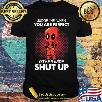 Judge Me When You Are Perfect Otherwise Shut Up Deadpool Shirt