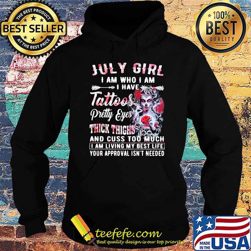 July Girl I Am Who I Am I have Tattoos Pretty Eyes Thick Things And Cuss Too Much I Am Living My Best Life Your Approval Isn't Needed Skull Flower Shirt Hoodie July Girl I Am Who I Am I have Tattoos Pretty Eyes Thick Things And Cuss Too Much I Am Living My Best Life Your Approval Isn't Needed Skull Flower Shirt Hoodie