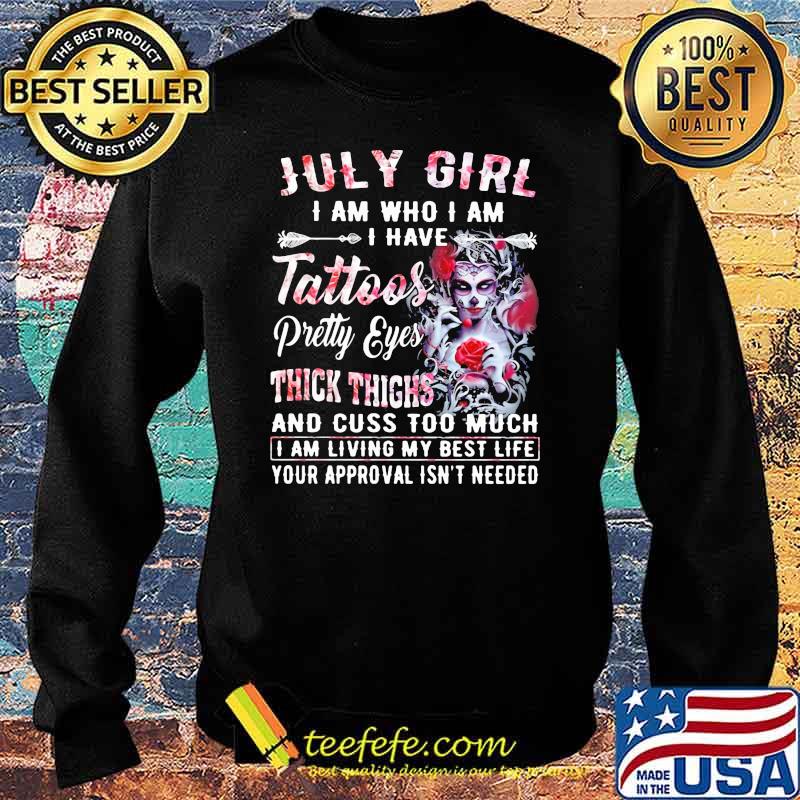 July Girl I Am Who I Am I have Tattoos Pretty Eyes Thick Things And Cuss Too Much I Am Living My Best Life Your Approval Isn't Needed Skull Flower Shirt Sweater July Girl I Am Who I Am I have Tattoos Pretty Eyes Thick Things And Cuss Too Much I Am Living My Best Life Your Approval Isn't Needed Skull Flower Shirt Sweater