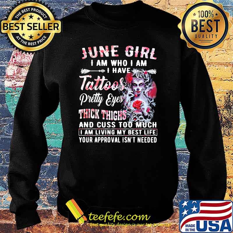 June Girl I Am Who I Am I have Tattoos Pretty Eyes Thick Things And Cuss Too Much I Am Living My Best Life Your Approval Isn't Needed Skull Flower Shirt Sweater June Girl I Am Who I Am I have Tattoos Pretty Eyes Thick Things And Cuss Too Much I Am Living My Best Life Your Approval Isn't Needed Skull Flower Shirt Sweater