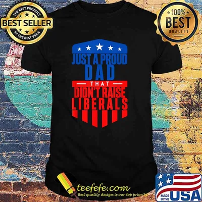 Just A Proud Dad That Didn't Raise Liberals T-Shirt