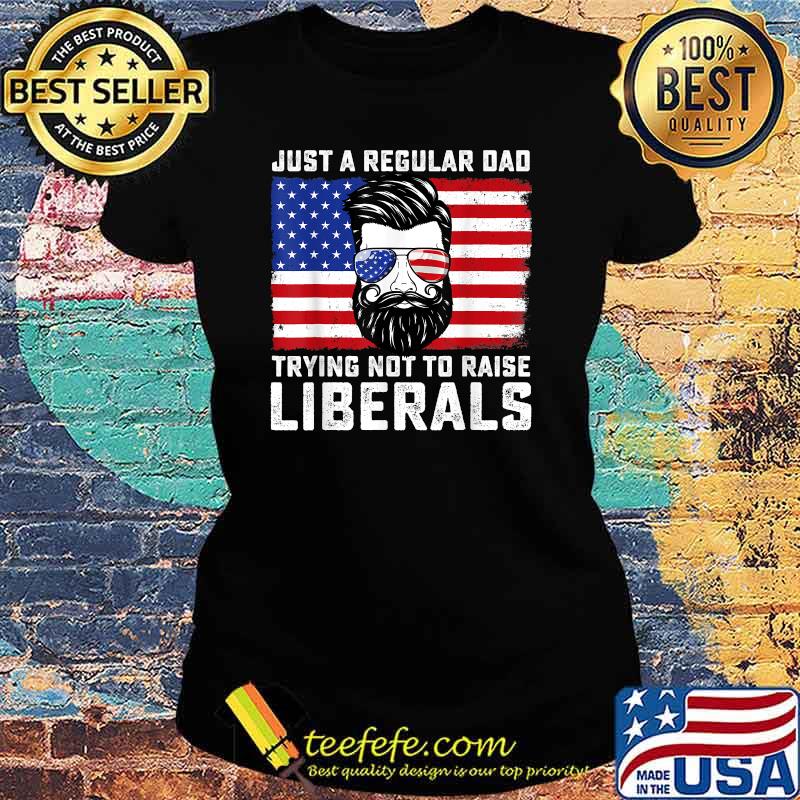 Just a Regular Dad Trying Not To Raise Liberals Father's Day American Flag Sunglasses Shirt Ladies tee Just a Regular Dad Trying Not To Raise Liberals Father's Day American Flag Sunglasses Shirt Ladies tee