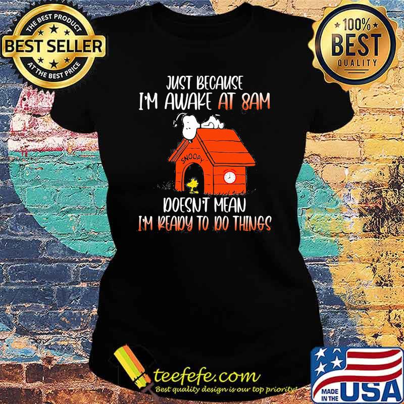 Just Because I'm Awake At 8 Am Doesn't Mean I'm Ready To Do Things Snoopy Shirt Ladies tee Just Because I'm Awake At 8 Am Doesn't Mean I'm Ready To Do Things Snoopy Shirt Ladies tee