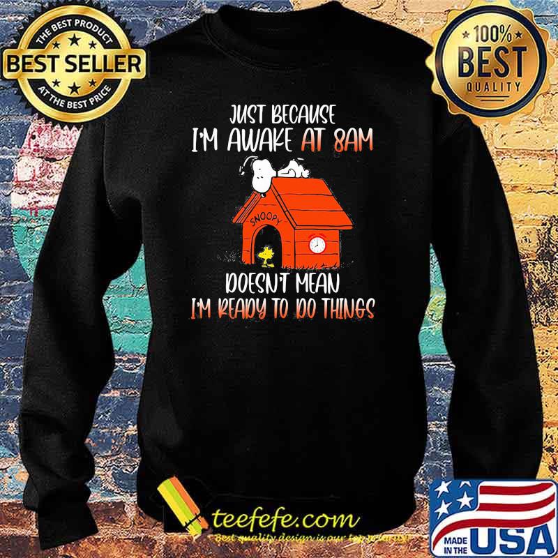 Just Because I'm Awake At 8 Am Doesn't Mean I'm Ready To Do Things Snoopy Shirt Sweater Just Because I'm Awake At 8 Am Doesn't Mean I'm Ready To Do Things Snoopy Shirt Sweater