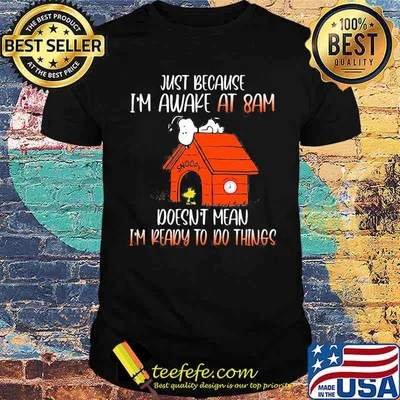 Just Because I'm Awake At 8 Am Doesn't Mean I'm Ready To Do Things Snoopy Shirt