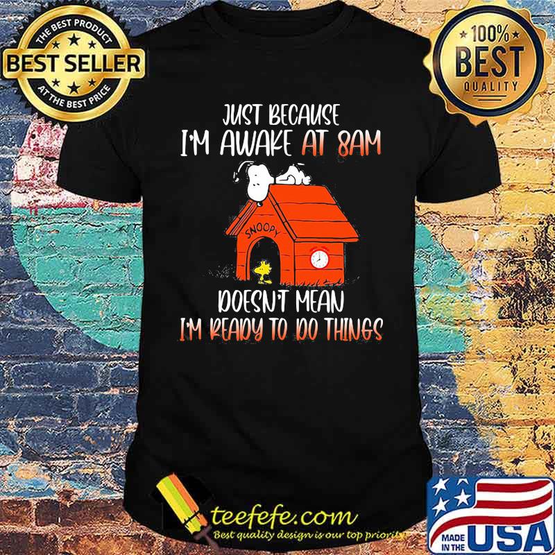 Just Because I'm Awake At 8 Am Doesn't Mean I'm Ready To Do Things Snoopy Shirt