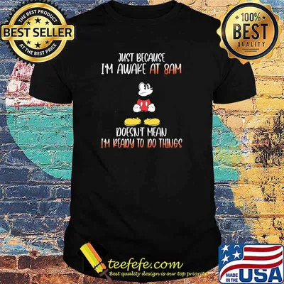 Just because im awake at 8am doesnt mean im ready to do things mickey mouse shirt (2)