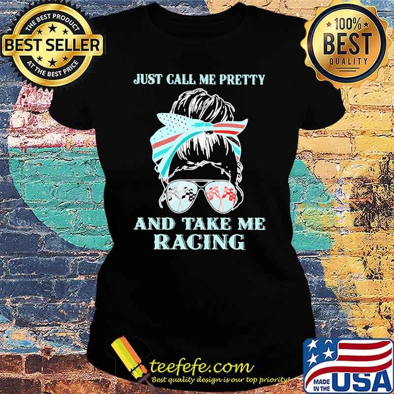Just Call Me Pretty And Take Me Racing Shirt Ladies tee Just Call Me Pretty And Take Me Racing Shirt Ladies tee