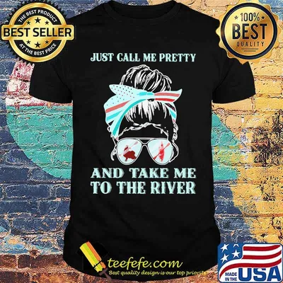 Just Call Me Pretty And Take Me To The River Kayaking Shirt