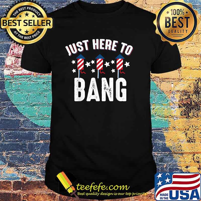 Just here to bang 4th of July fireworks Patriotic American T-Shirt