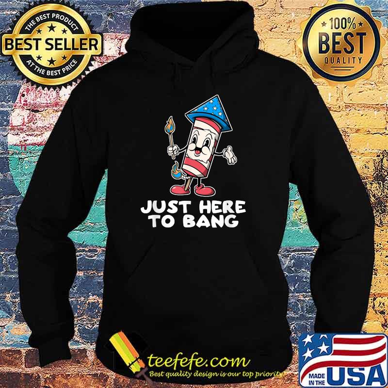 Just Here To Bang Firework 4th Of July Funny Shirt Hoodie