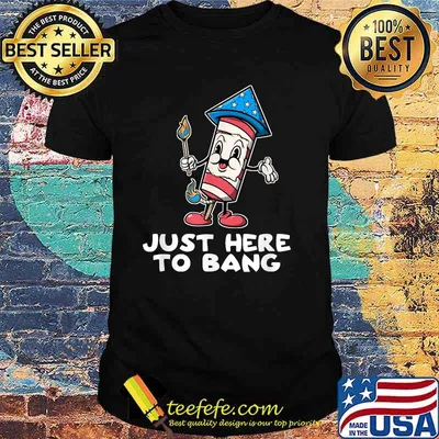 Just Here To Bang Firework 4th Of July Funny Shirt