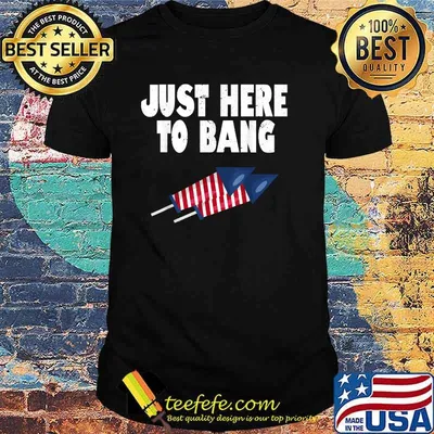 Just Here To Bang Firework Funny Fourth of July T-Shirt