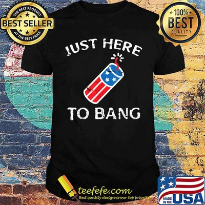 Just Here to Bang Fireworks 4th of July Patriotic T-Shirt