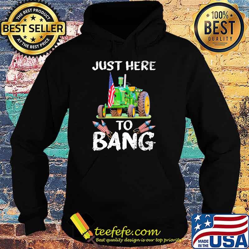 Just Here To Bang Tractor Shirt Hoodie Just Here To Bang Tractor Shirt Hoodie