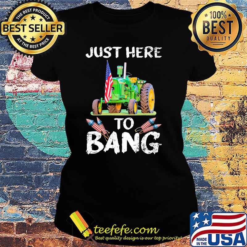 Just Here To Bang Tractor Shirt Ladies tee Just Here To Bang Tractor Shirt Ladies tee