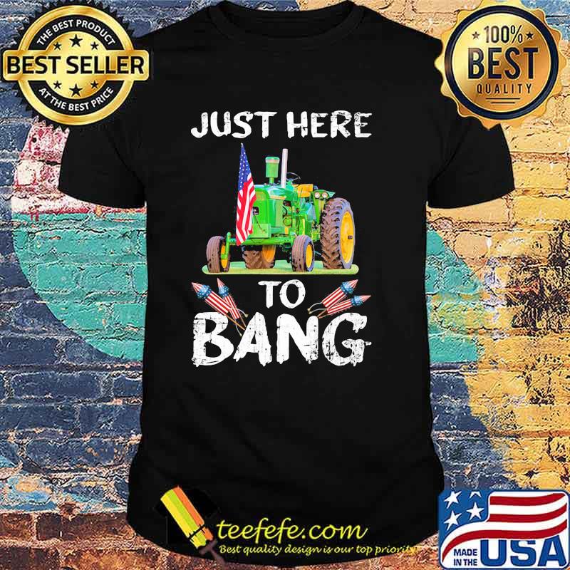 Just Here To Bang Tractor Shirt Just Here To Bang Tractor Shirt